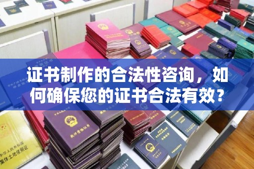 鄂尔多斯证书制作的合法性咨询，如何确保您的证书合法有效？
